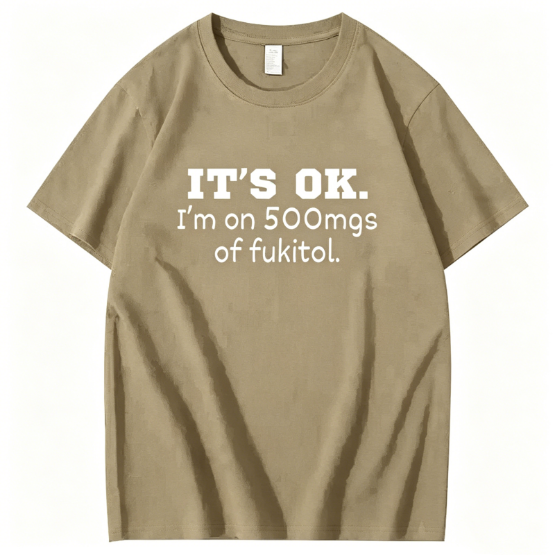 "It's ok" I'm on 500mg of Fukitol" T-Shirt