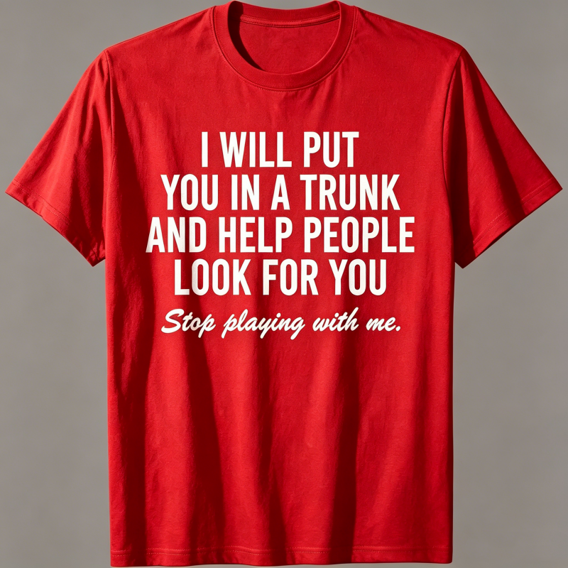 "I Will Put You In A Trunk And Help People Look For You" T-Shirt