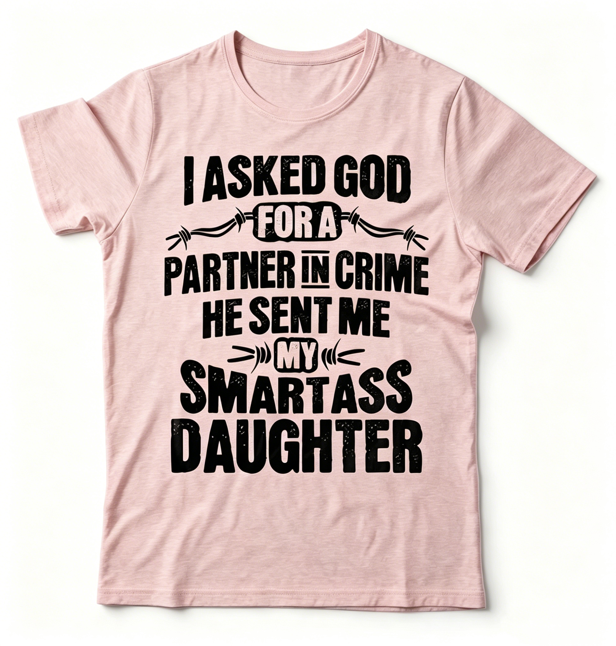 "I Asked God For A Partner In Crime He Sent Me My Smartass Daughter" T-shirt