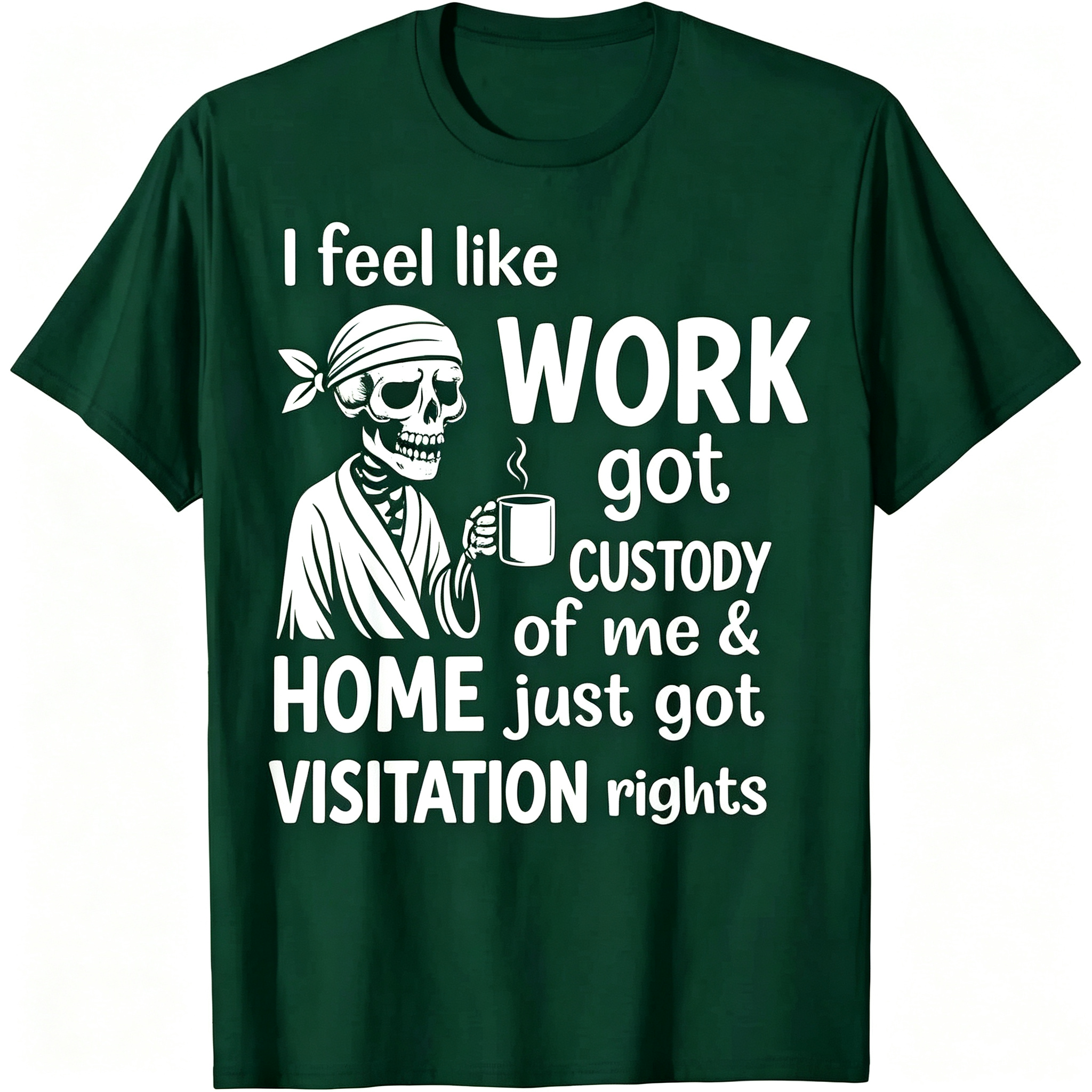 "I Feel Like Work Got Custody of Me Home Just Got Visitation" T-Shirt