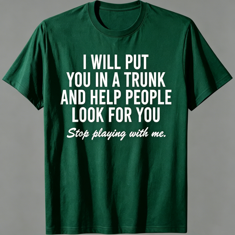 "I Will Put You In A Trunk And Help People Look For You" T-Shirt