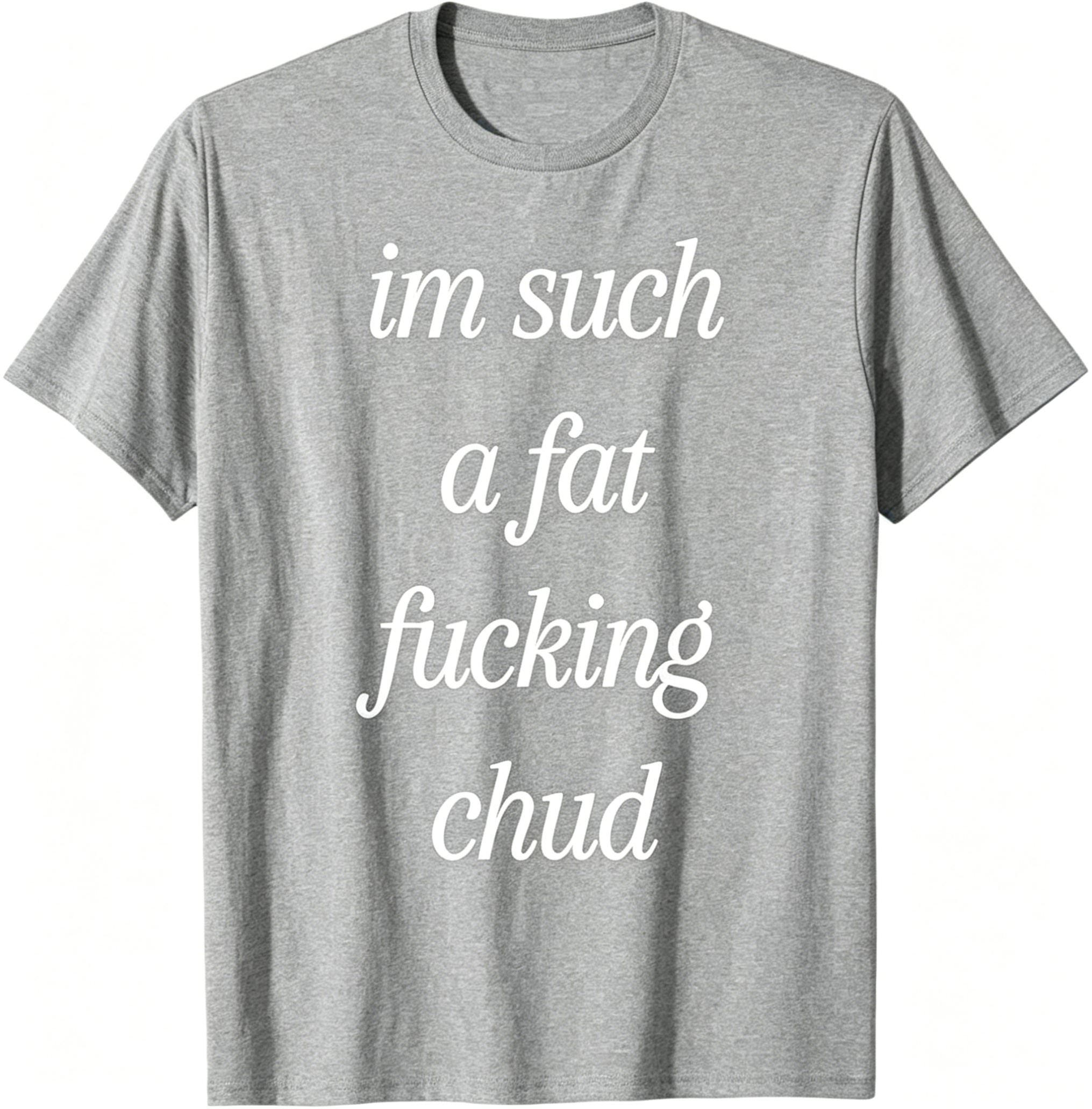 "Im Such a Fat F*cking C*ud" T-Shirt