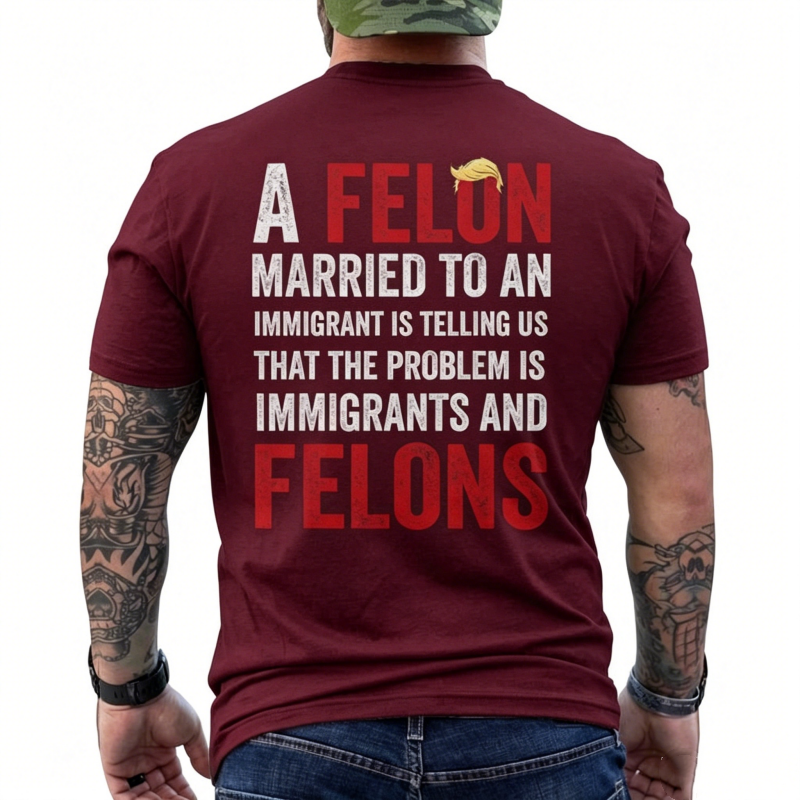 "A Felon Married To An Immigrant " T-Shirt