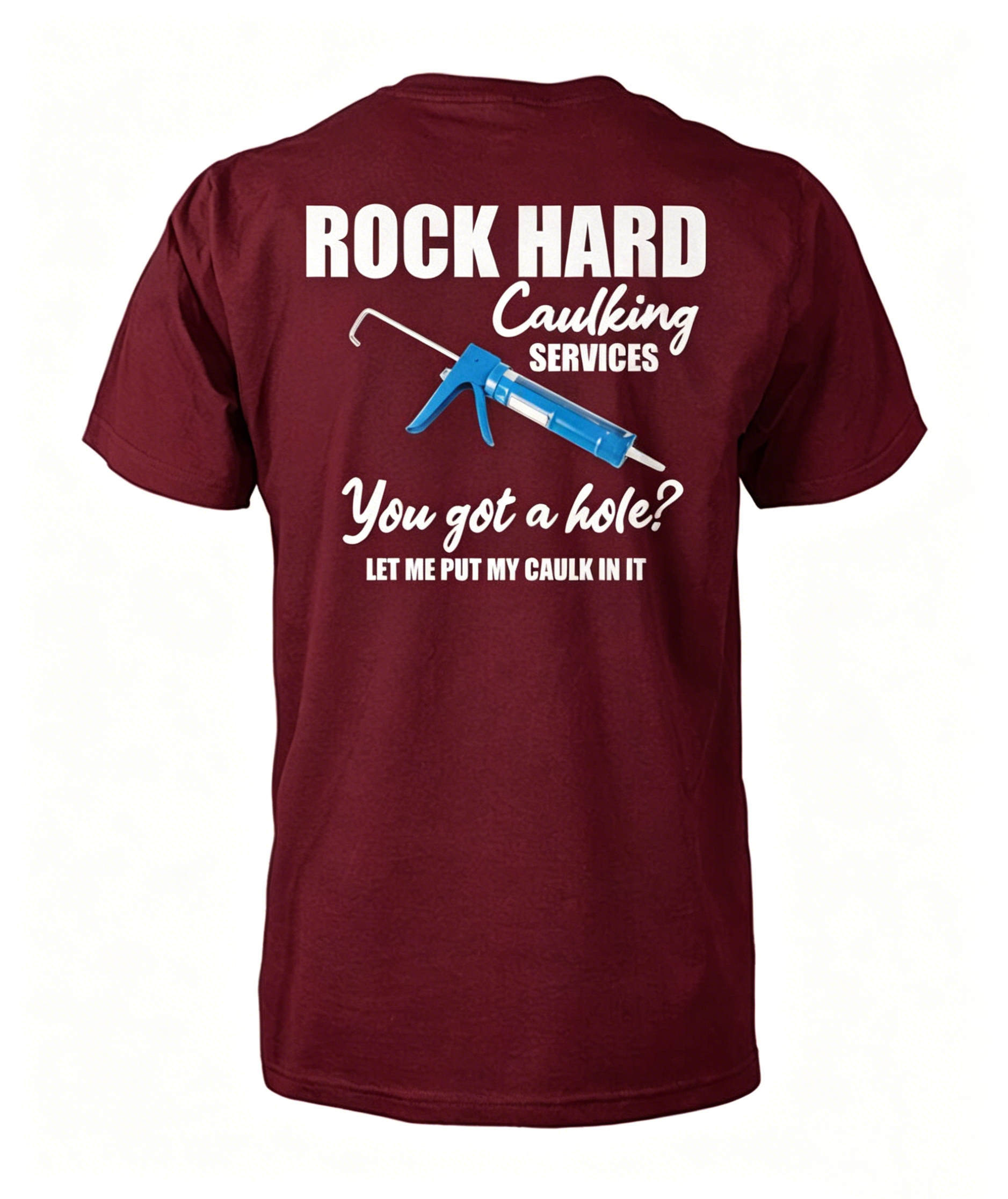 "Rock Hard Caulking Services You Got A Hole Let Me Put Caulk" T-Shirt