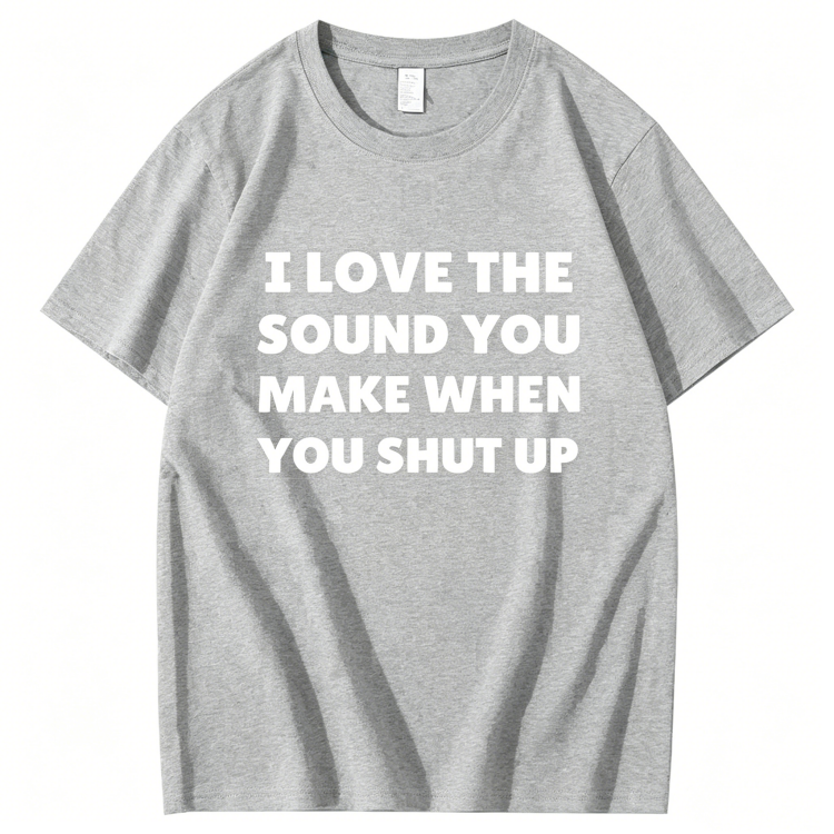"I Love The Sound You Make When You Shut Up" T-Shirt