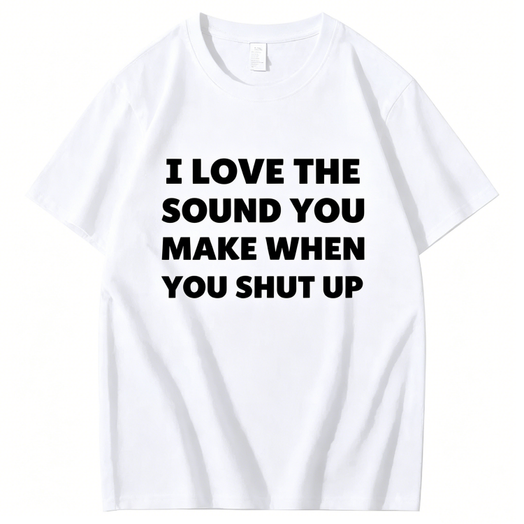"I Love The Sound You Make When You Shut Up" T-Shirt