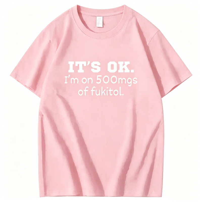 "It's ok" I'm on 500mg of Fukitol" T-Shirt