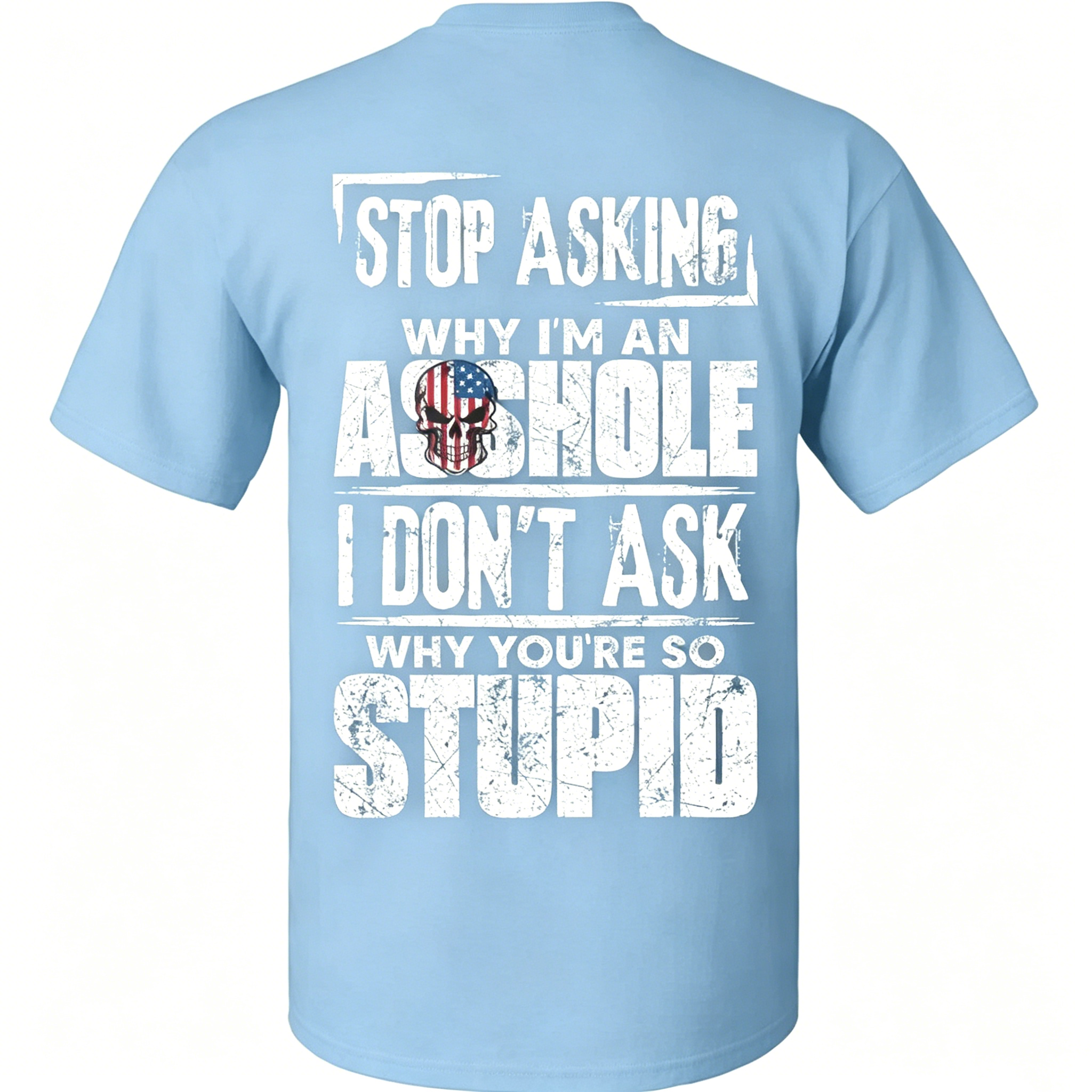 "Stop Asking Why I'm An As*hole I Don't Ask Why You're So Stupid" T-Shirt