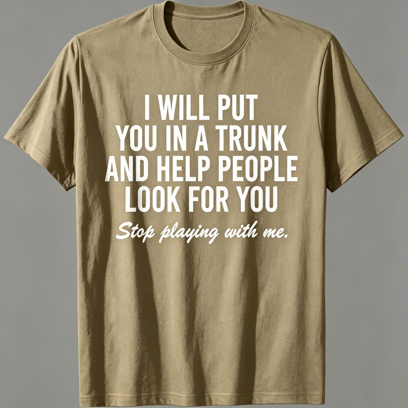 "I Will Put You In A Trunk And Help People Look For You" T-Shirt
