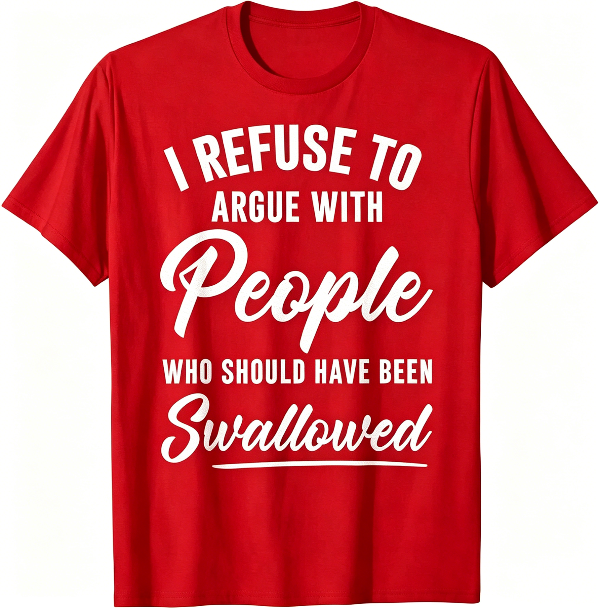 "I Refuse To Argue With People Who Should Have Been Swallowed" T-Shirt