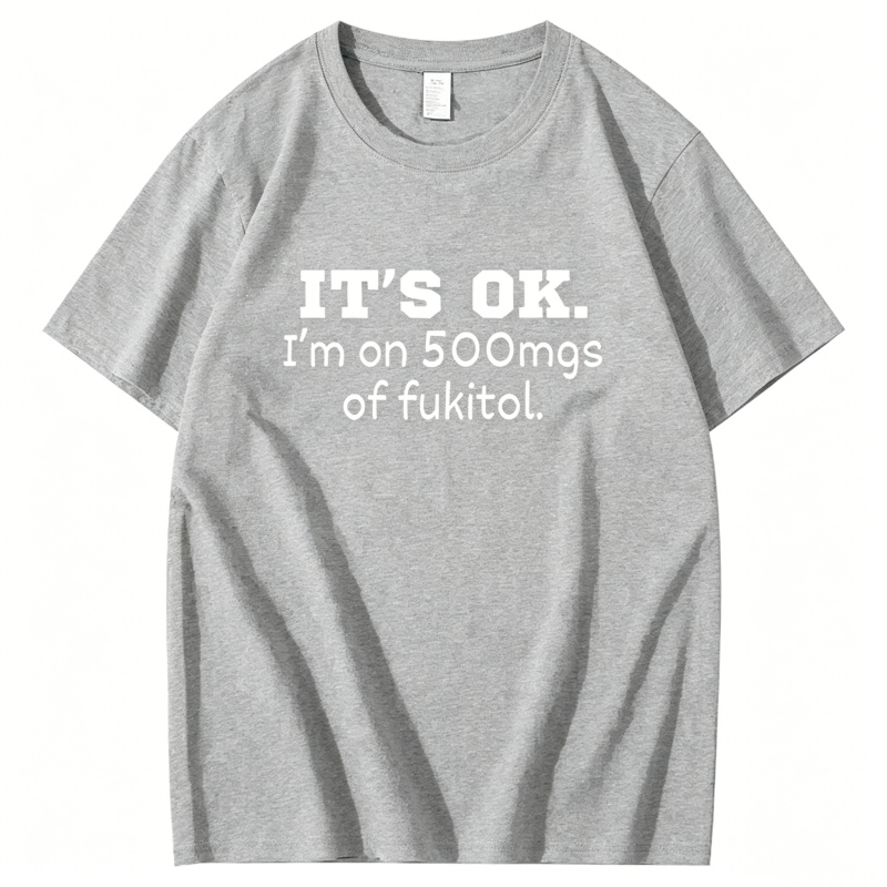 "It's ok" I'm on 500mg of Fukitol" T-Shirt