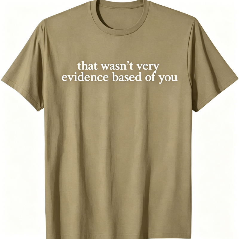 "That Wasn't Very Evidence Based Of You" T-Shirt