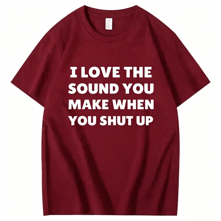 "I Love The Sound You Make When You Shut Up" T-Shirt