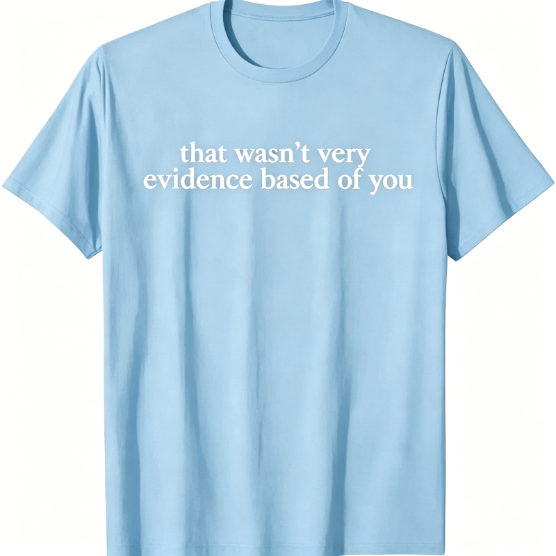 "That Wasn't Very Evidence Based Of You" T-Shirt