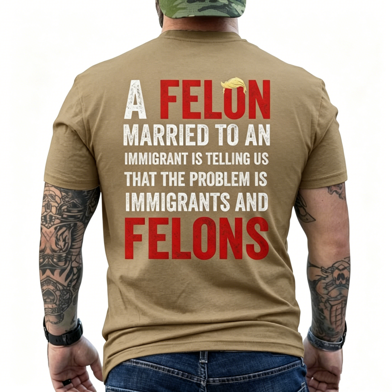 "A Felon Married To An Immigrant " T-Shirt