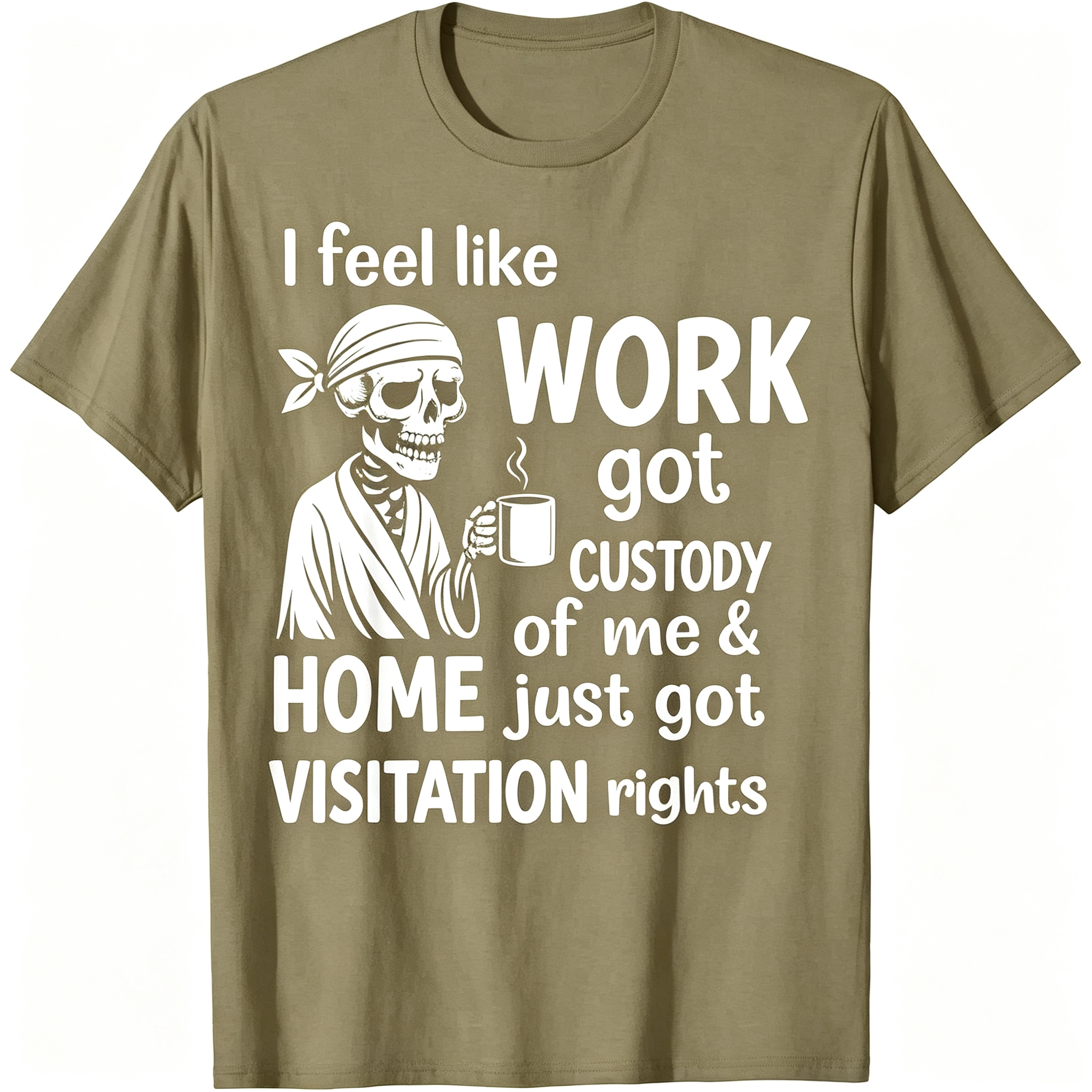 "I Feel Like Work Got Custody of Me Home Just Got Visitation" T-Shirt