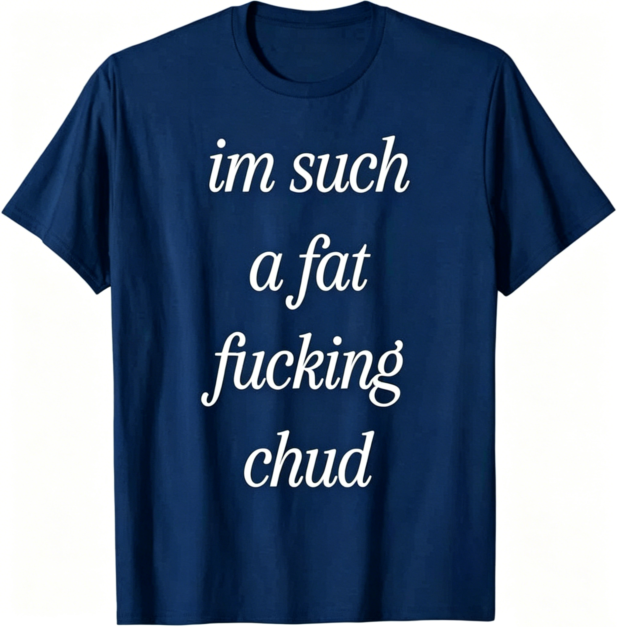 "Im Such a Fat F*cking C*ud" T-Shirt