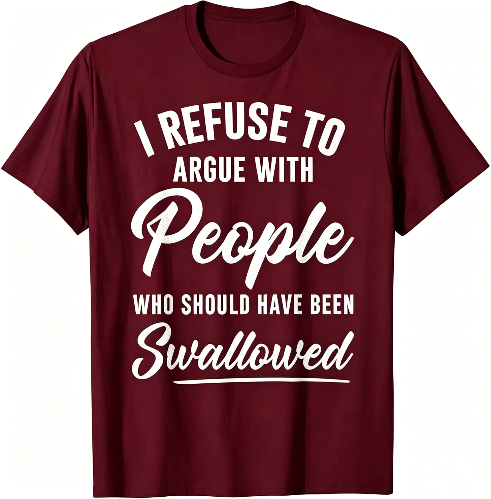 "I Refuse To Argue With People Who Should Have Been Swallowed" T-Shirt