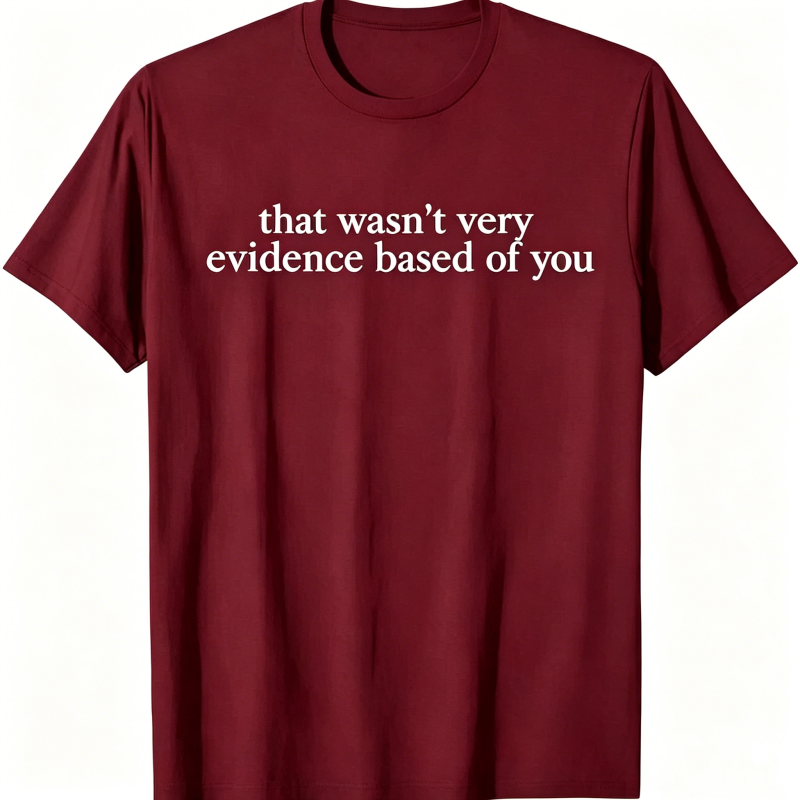 "That Wasn't Very Evidence Based Of You" T-Shirt
