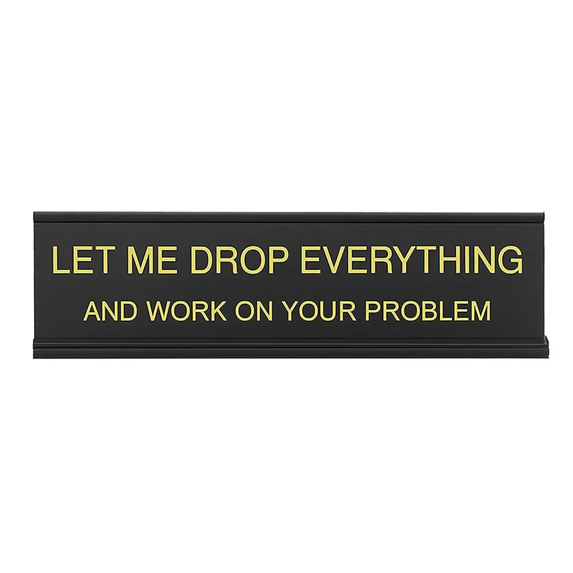 Let Me Drop Everything and Work On Your Problem -funny office decor sign
