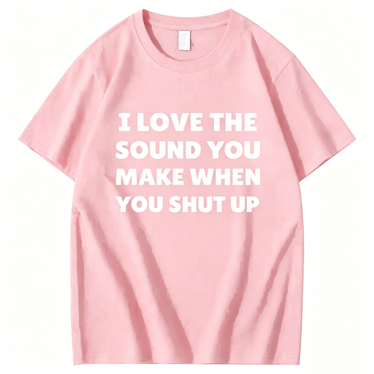 "I Love The Sound You Make When You Shut Up" T-Shirt