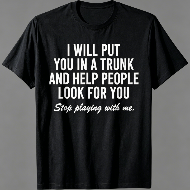 "I Will Put You In A Trunk And Help People Look For You" T-Shirt