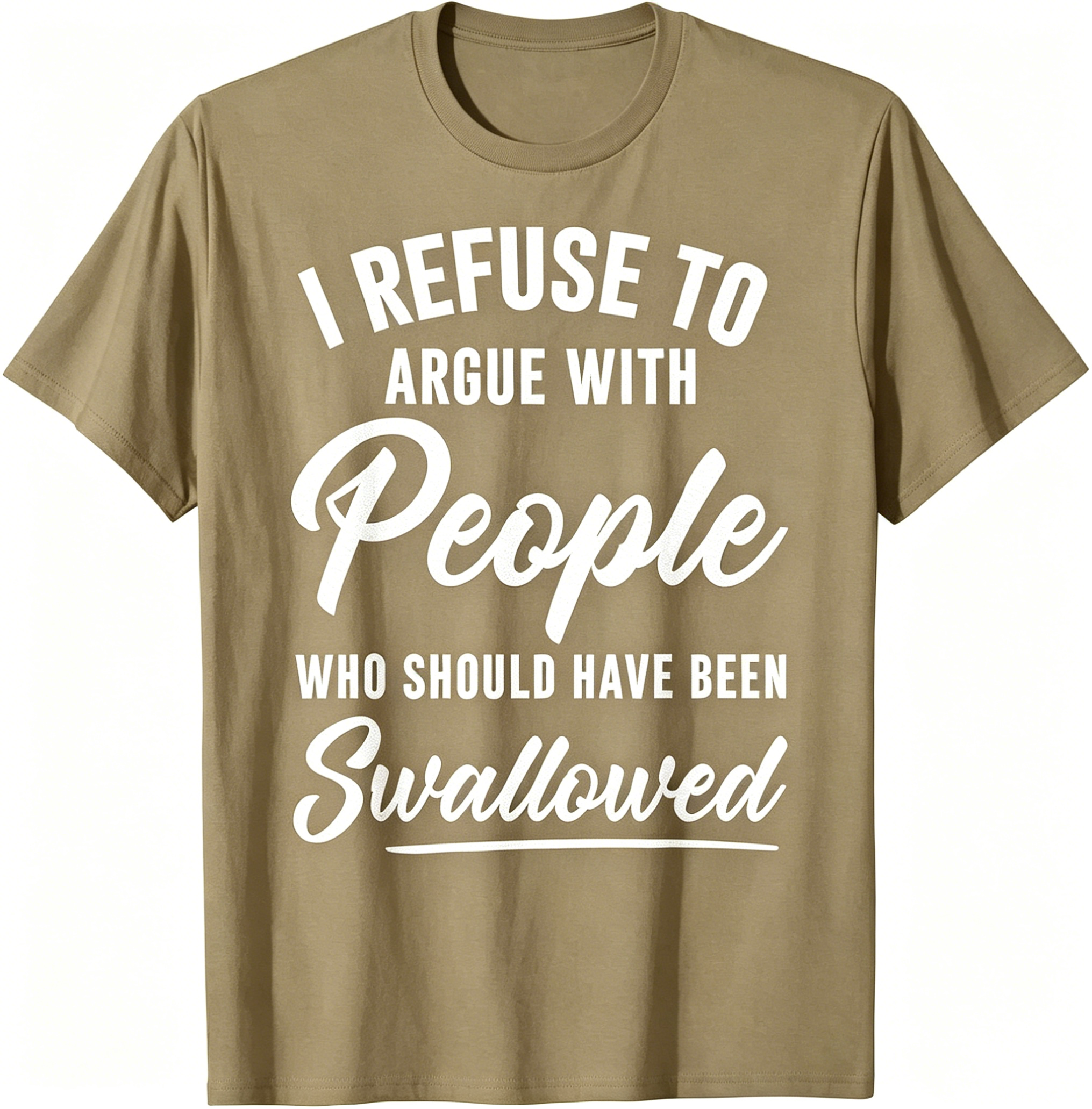 "I Refuse To Argue With People Who Should Have Been Swallowed" T-Shirt