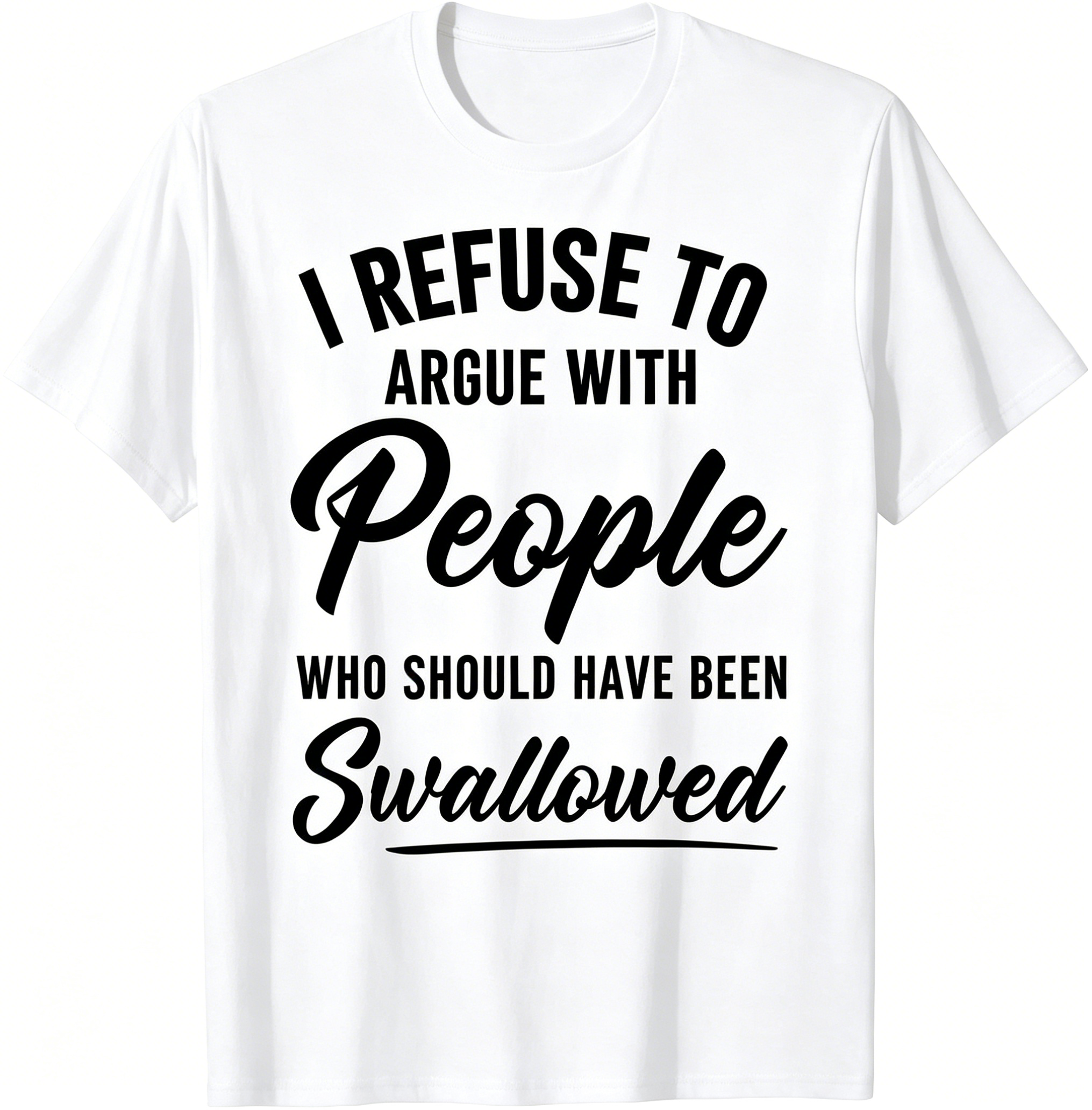 "I Refuse To Argue With People Who Should Have Been Swallowed" T-Shirt