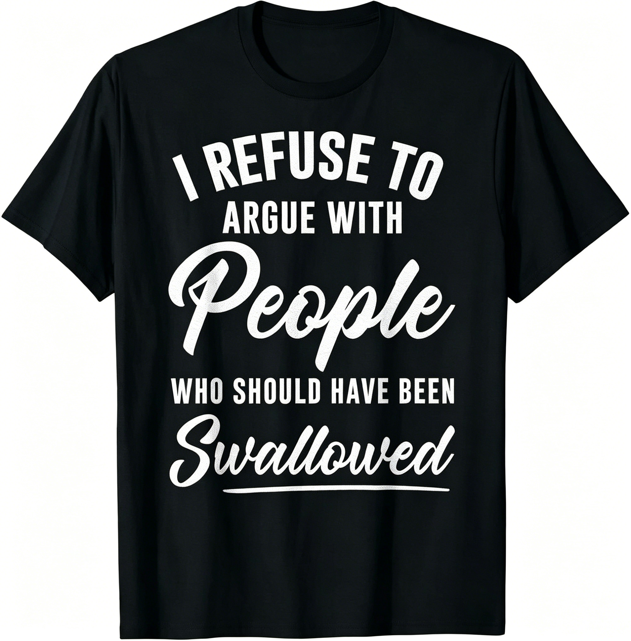 "I Refuse To Argue With People Who Should Have Been Swallowed" T-Shirt