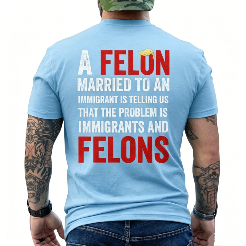 "A Felon Married To An Immigrant " T-Shirt