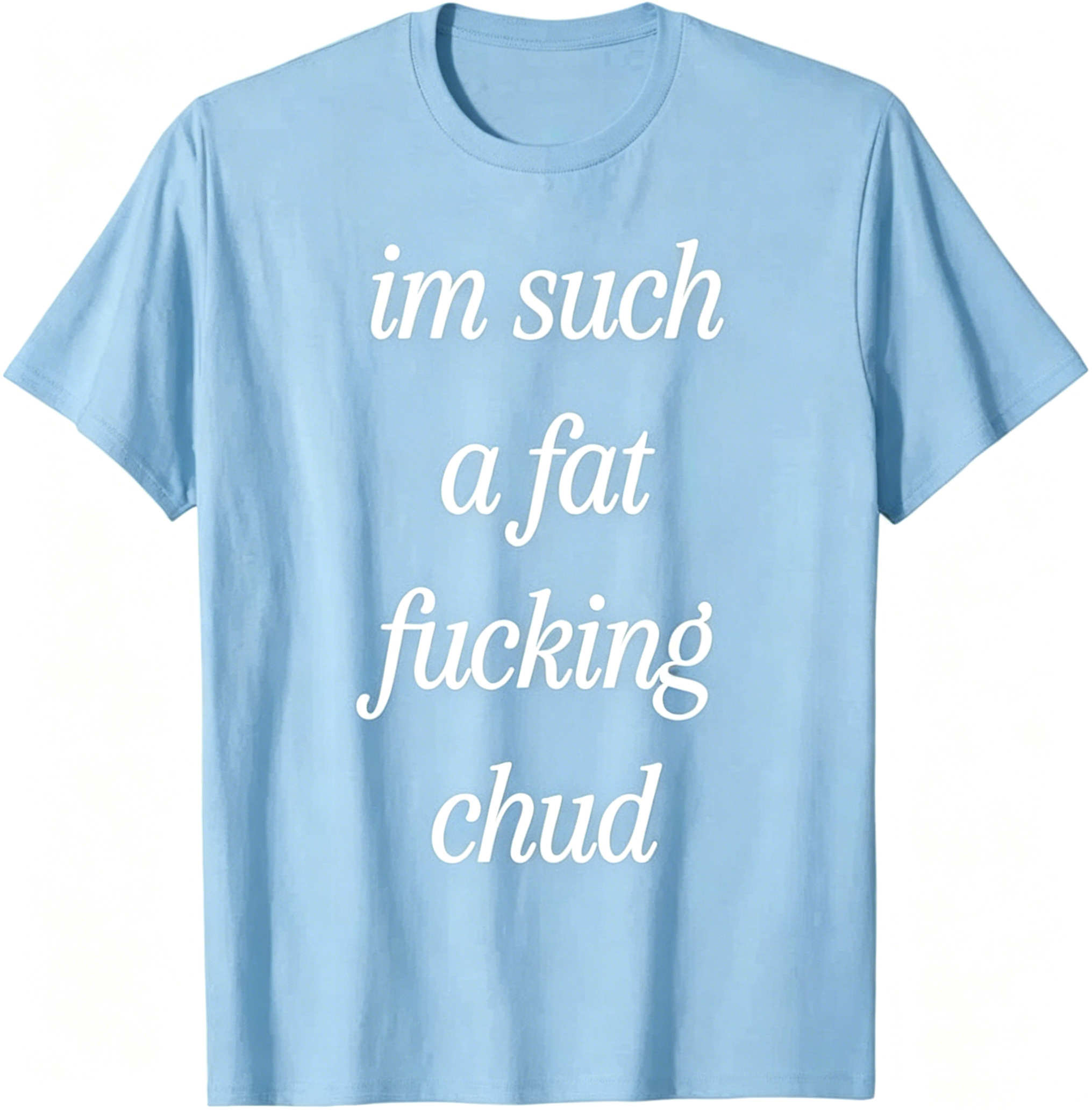 "Im Such a Fat F*cking C*ud" T-Shirt