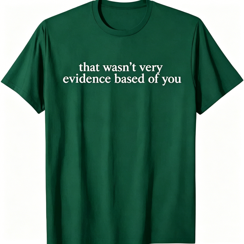 "That Wasn't Very Evidence Based Of You" T-Shirt
