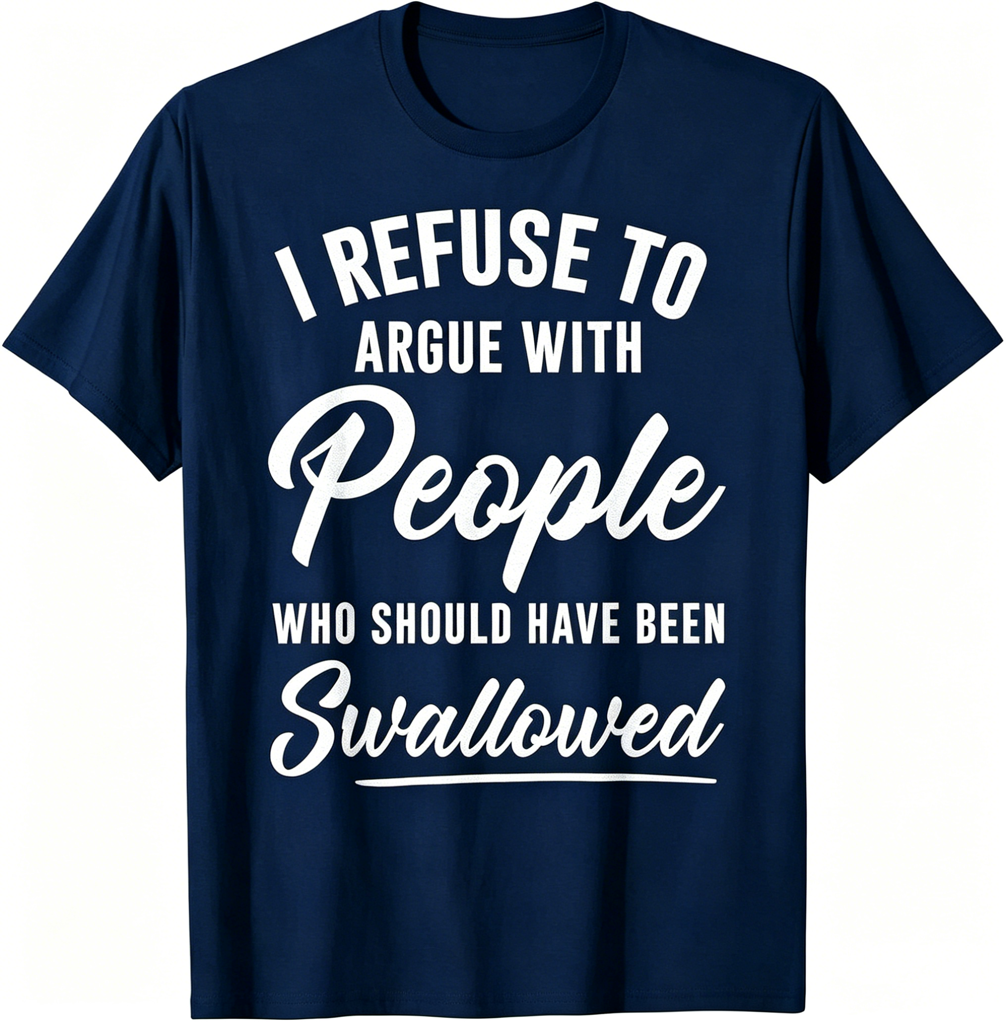 "I Refuse To Argue With People Who Should Have Been Swallowed" T-Shirt