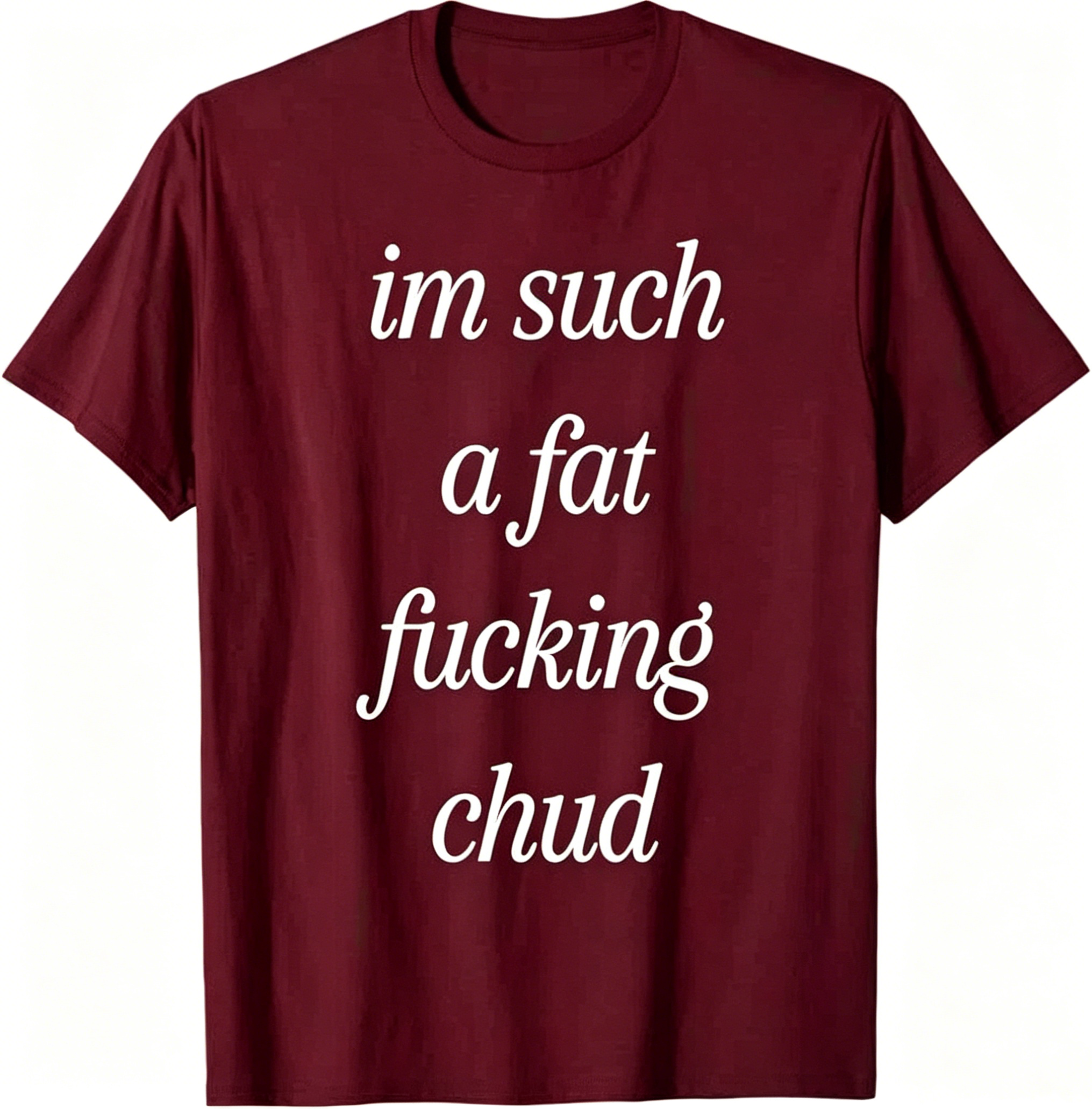 "Im Such a Fat F*cking C*ud" T-Shirt