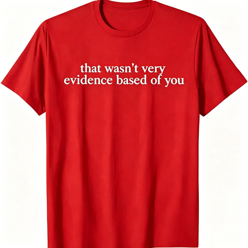 "That Wasn't Very Evidence Based Of You" T-Shirt