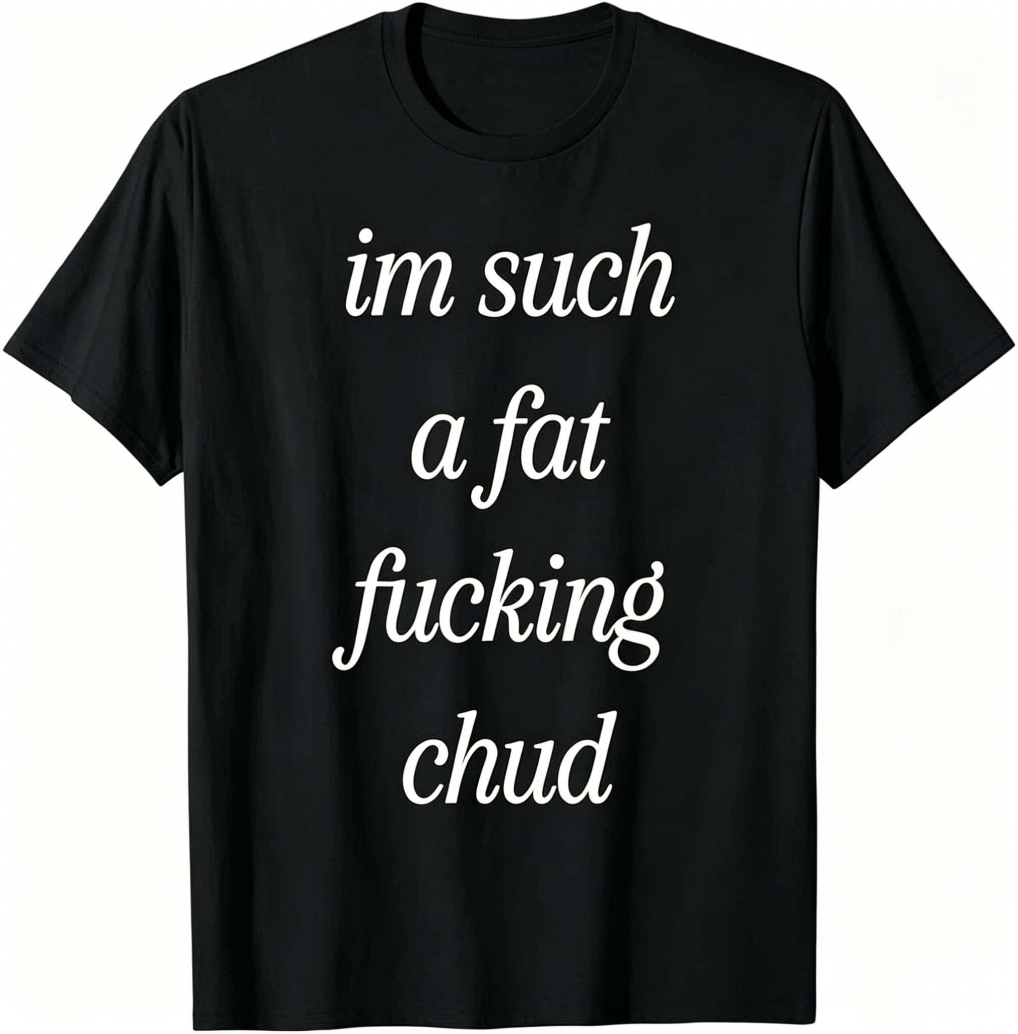 "Im Such a Fat F*cking C*ud" T-Shirt