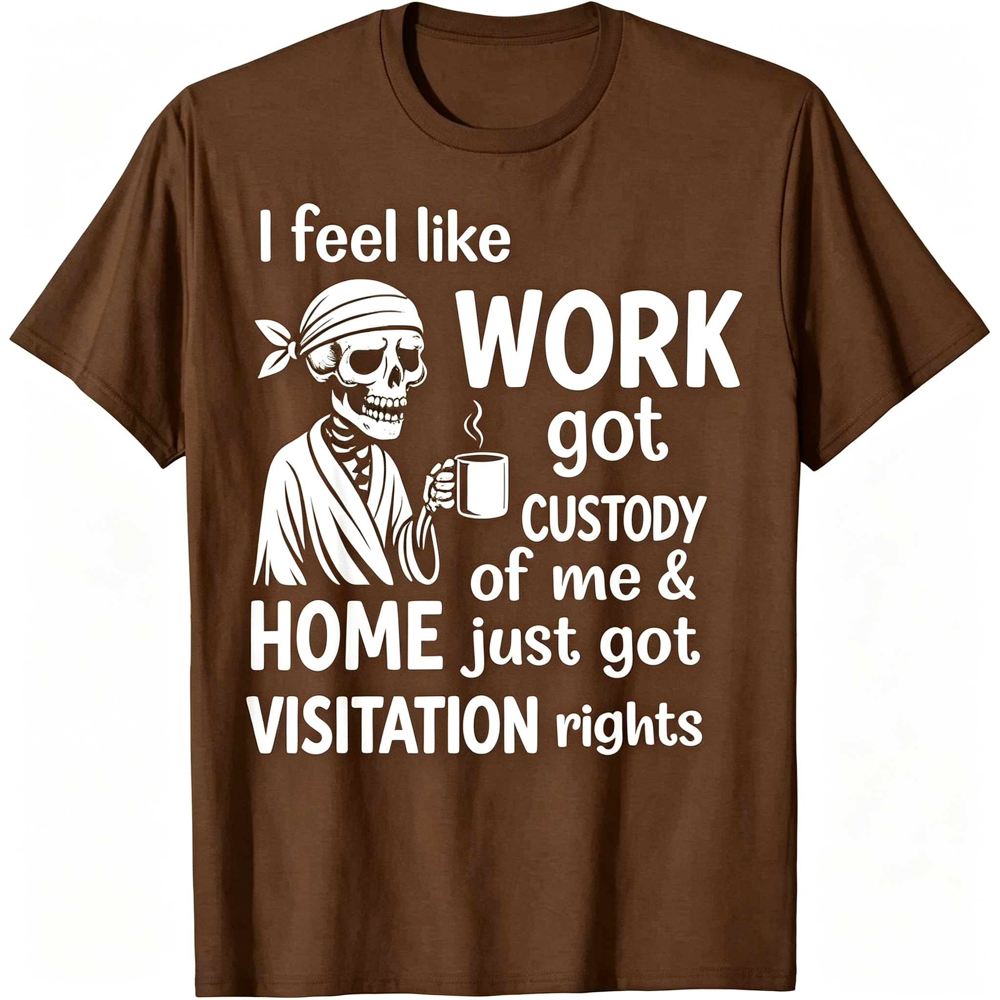 "I Feel Like Work Got Custody of Me Home Just Got Visitation" T-Shirt