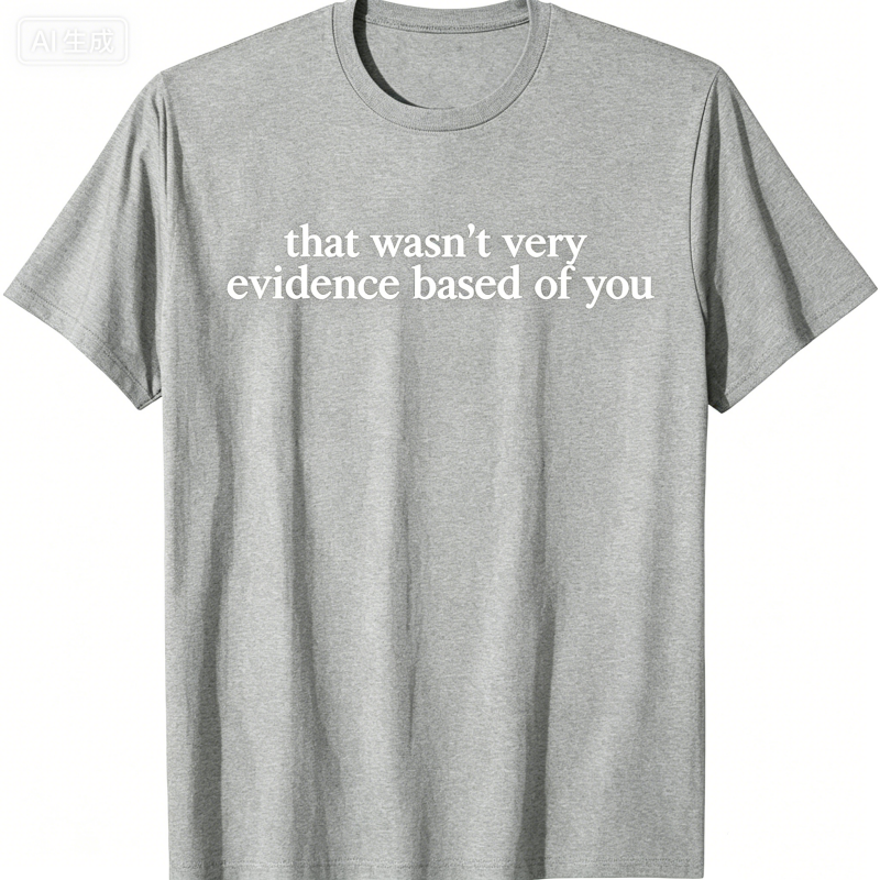 "That Wasn't Very Evidence Based Of You" T-Shirt