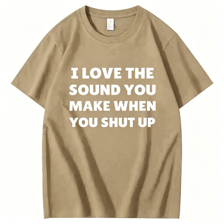 "I Love The Sound You Make When You Shut Up" T-Shirt