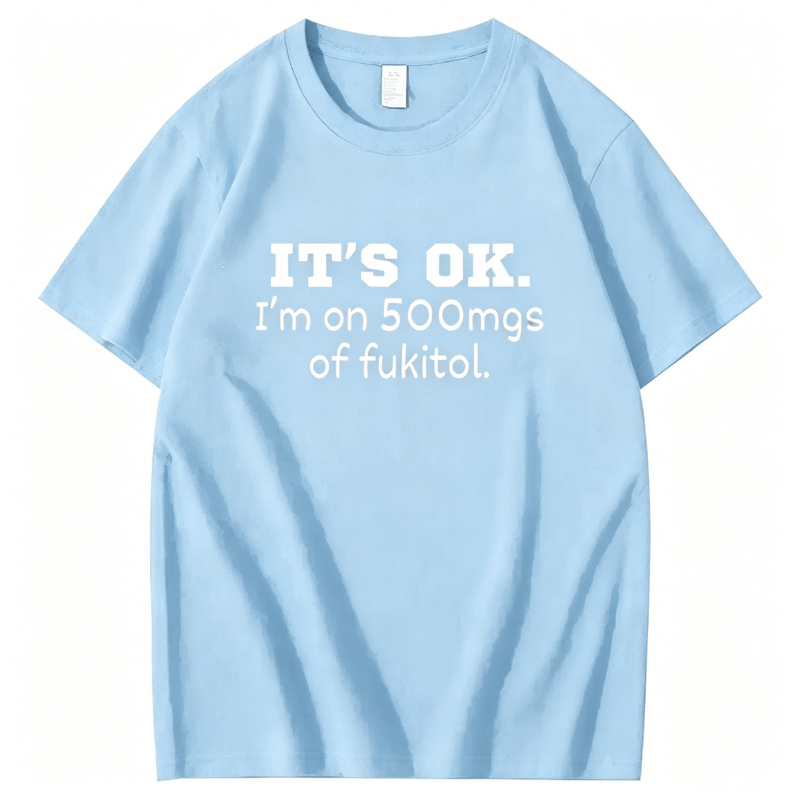 "It's ok" I'm on 500mg of Fukitol" T-Shirt