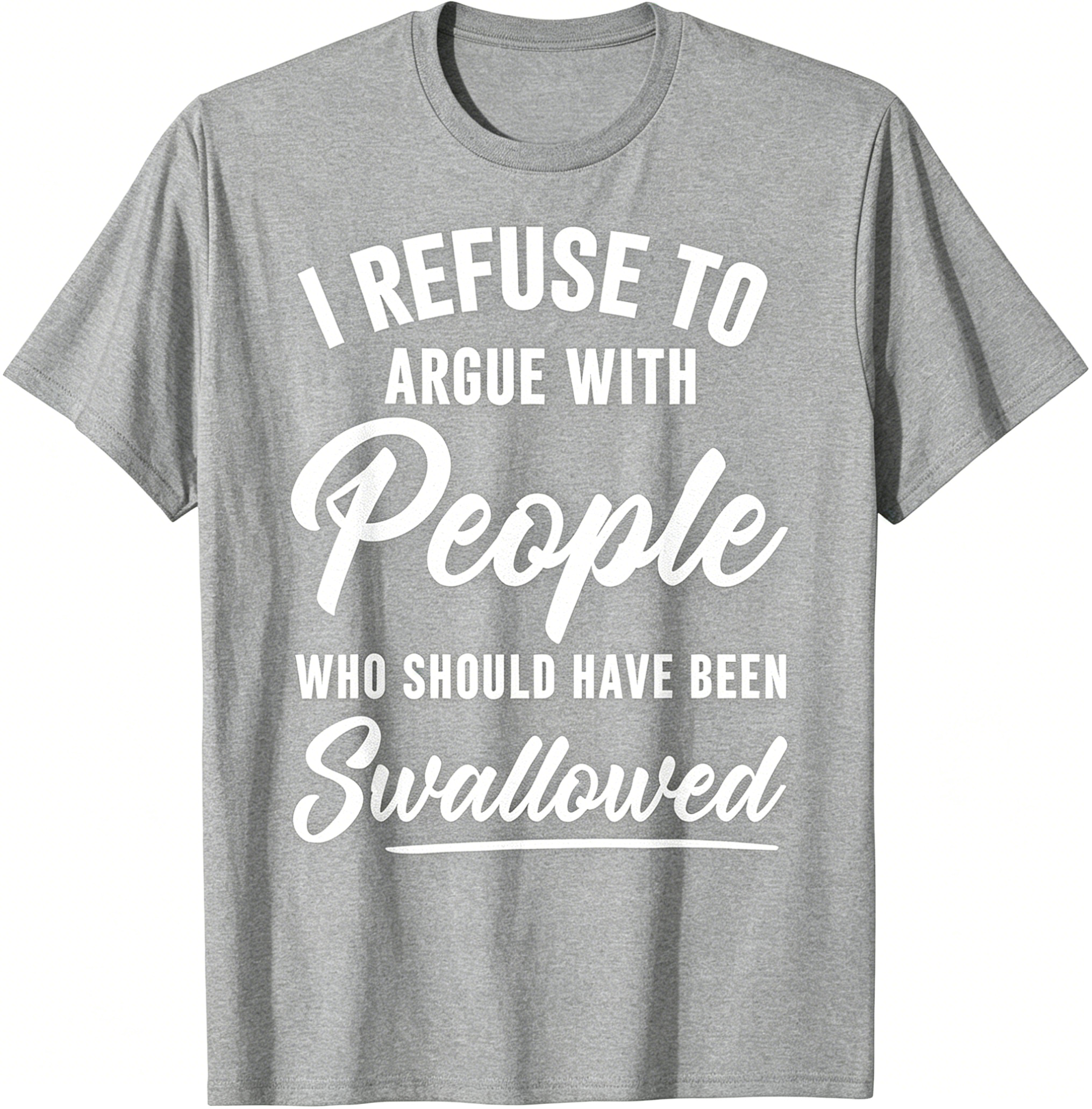 "I Refuse To Argue With People Who Should Have Been Swallowed" T-Shirt