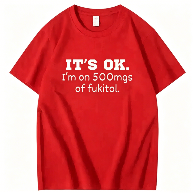 "It's ok" I'm on 500mg of Fukitol" T-Shirt