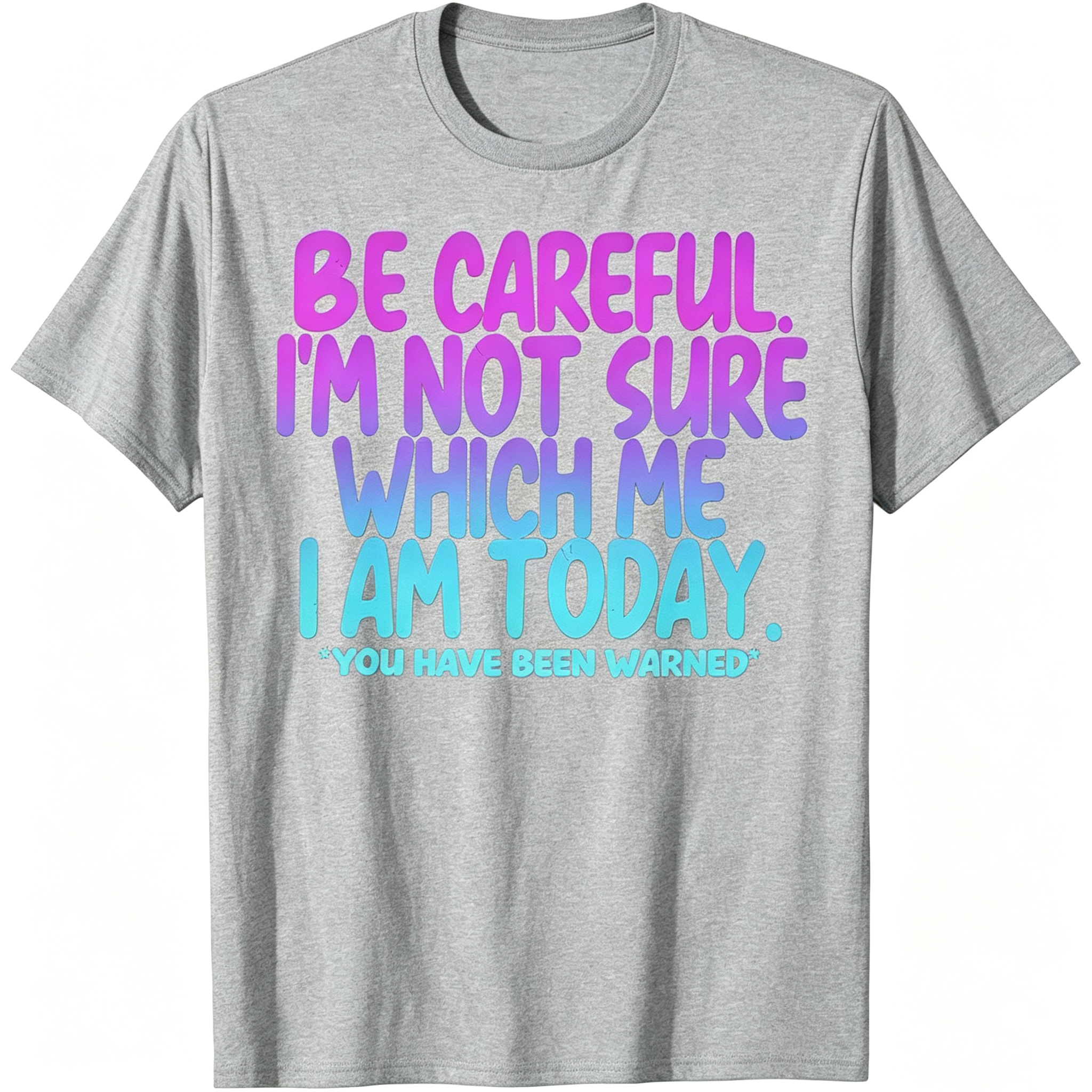 "Be Careful I'm Not Sure Which Me I Am Today" T-Shirt