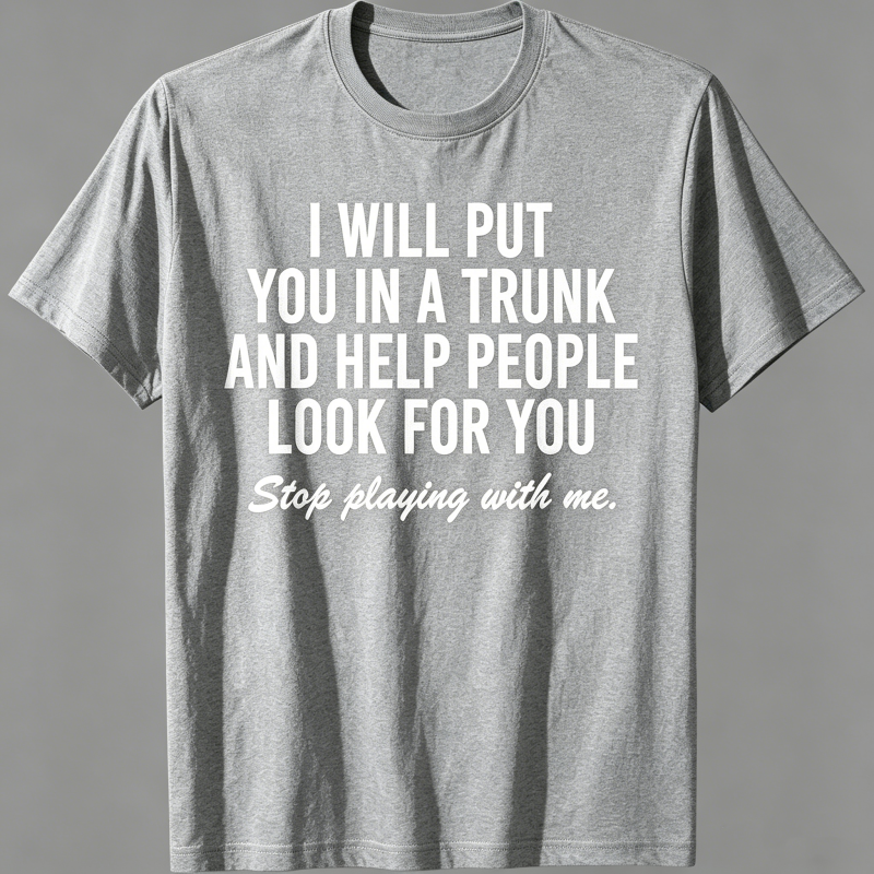 "I Will Put You In A Trunk And Help People Look For You" T-Shirt
