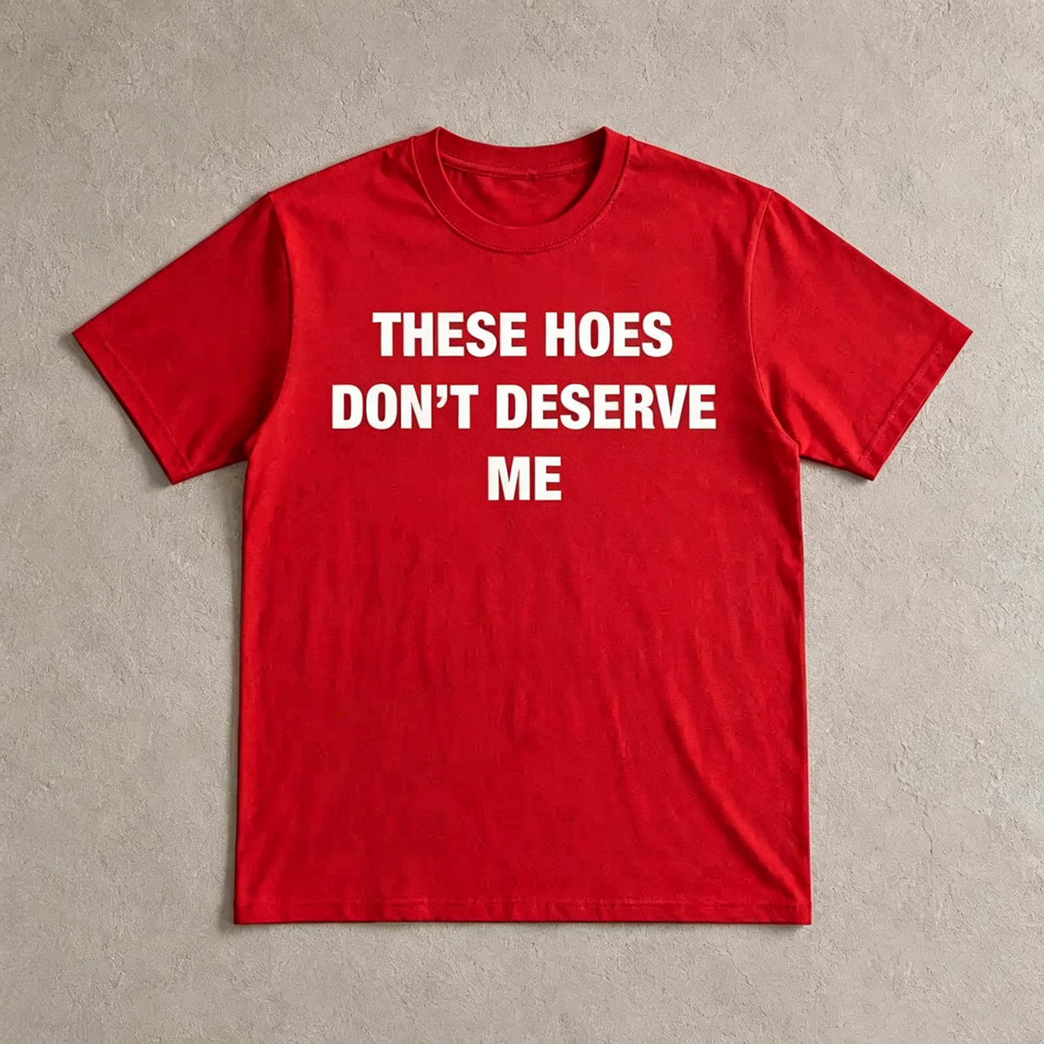 "These Hoes Don't Deserve Me" T-Shirt