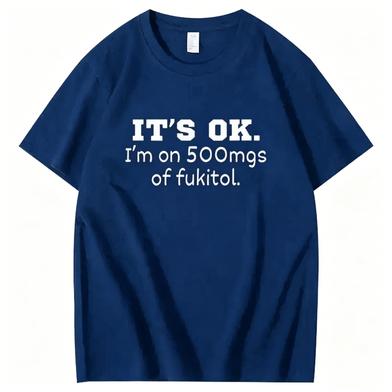 "It's ok" I'm on 500mg of Fukitol" T-Shirt