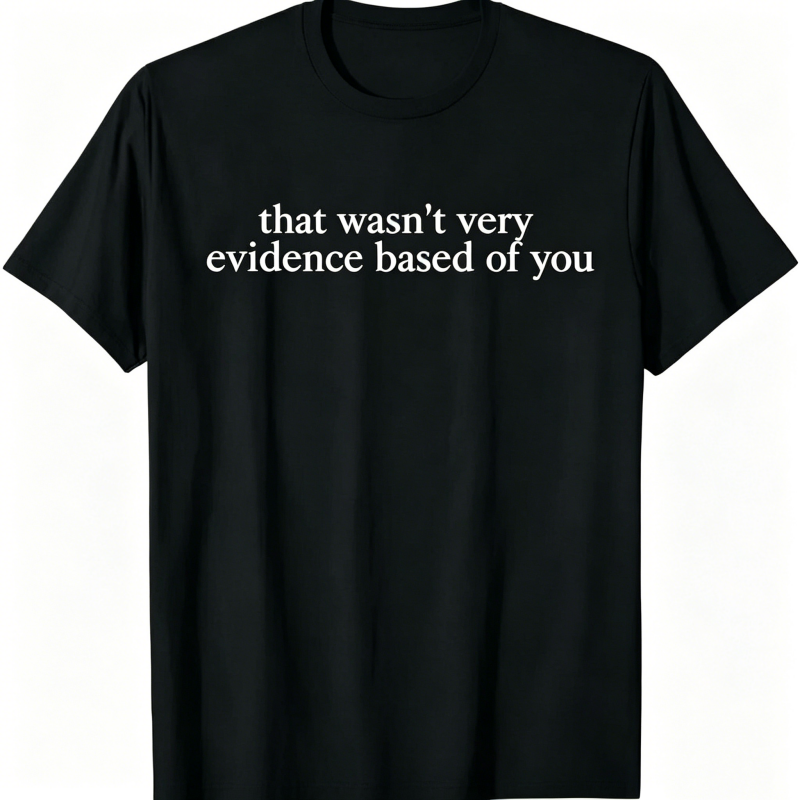 "That Wasn't Very Evidence Based Of You" T-Shirt