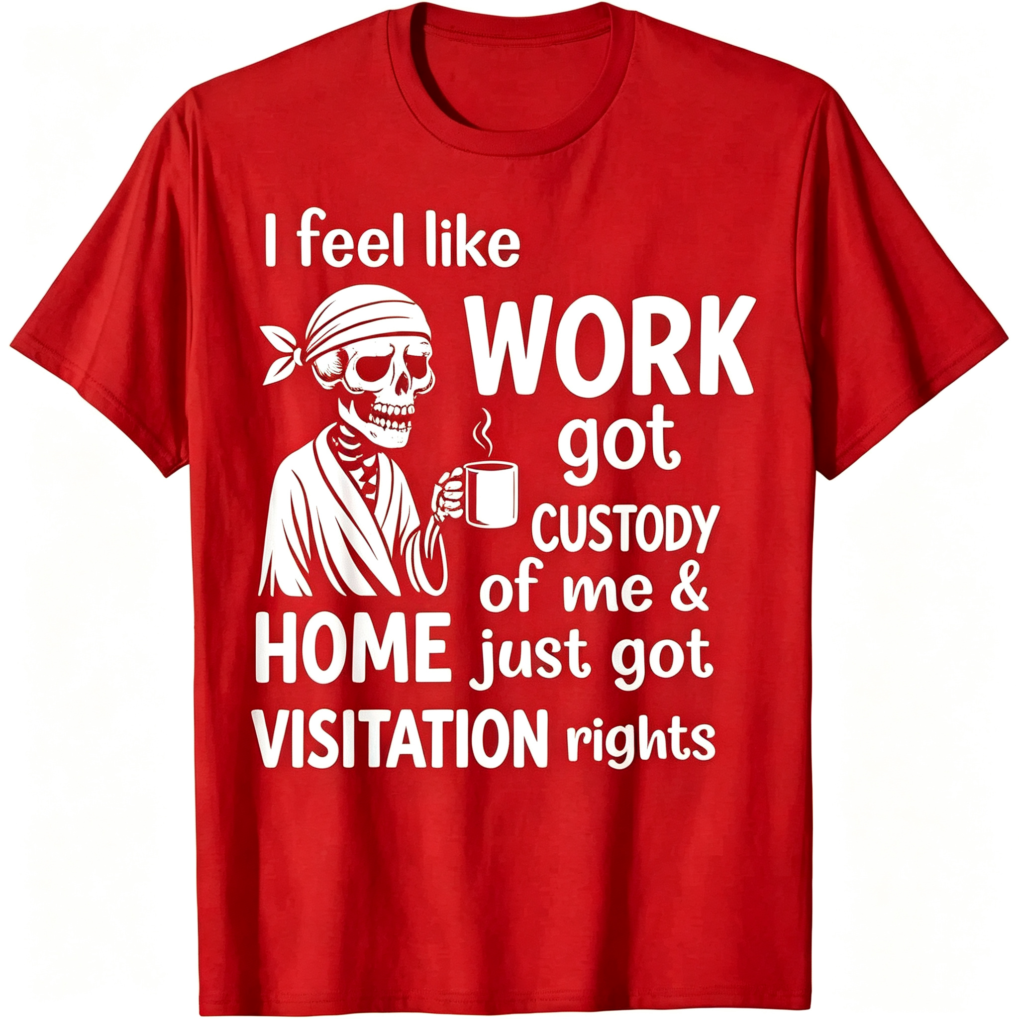 "I Feel Like Work Got Custody of Me Home Just Got Visitation" T-Shirt