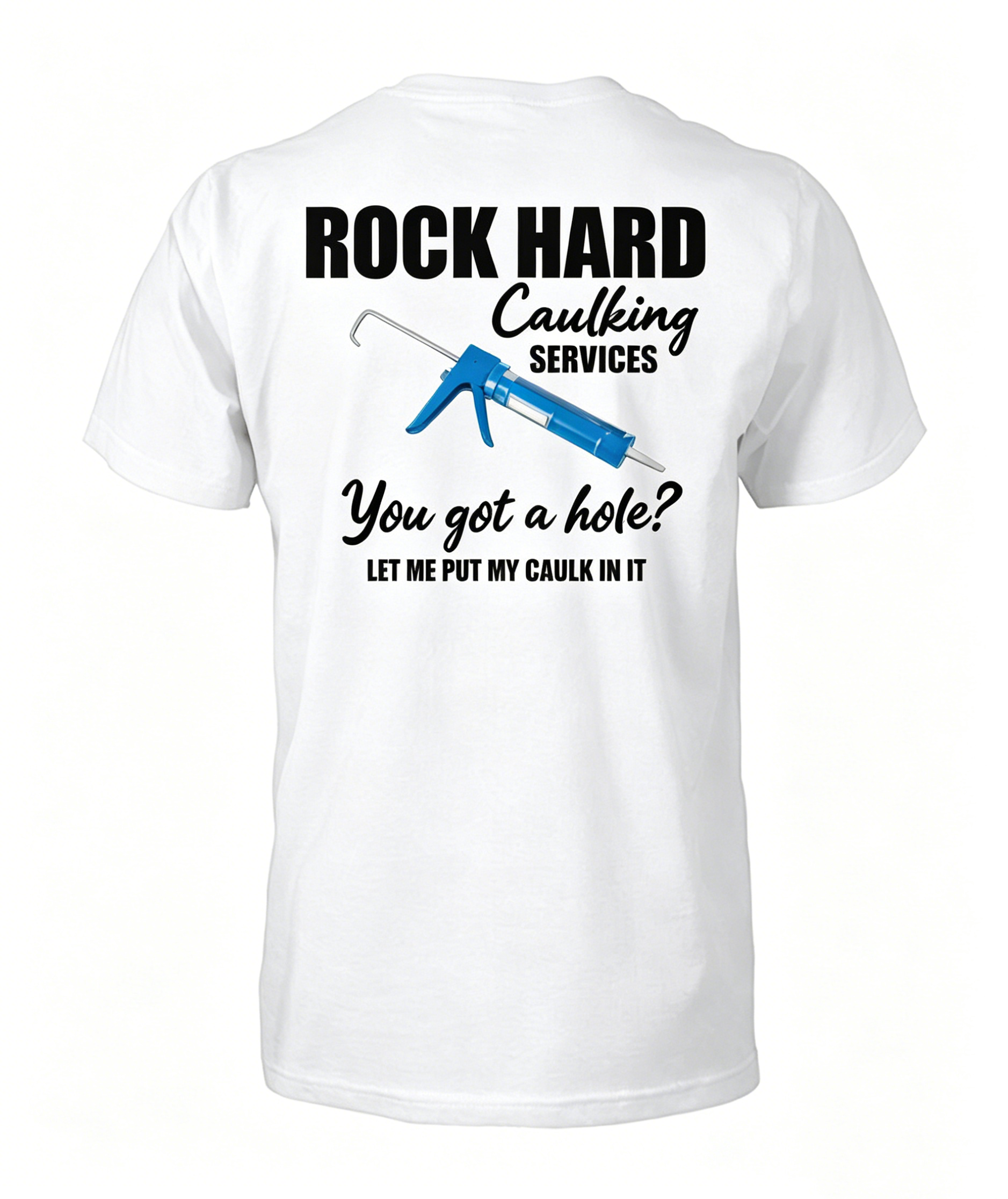 "Rock Hard Caulking Services You Got A Hole Let Me Put Caulk" T-Shirt