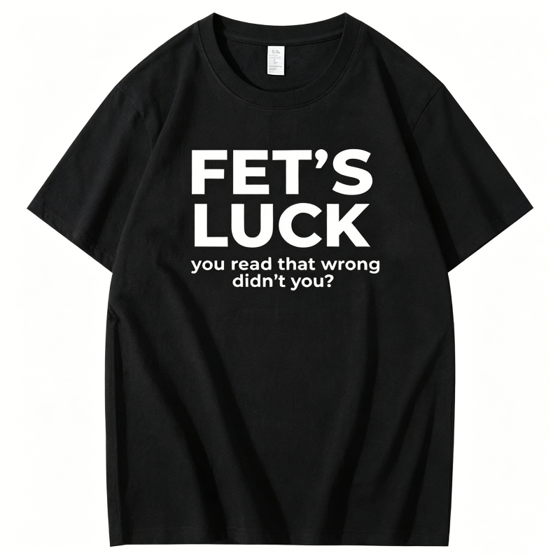 "Fet's Luck You Read That Worng Didn't You ?" T-Shirt